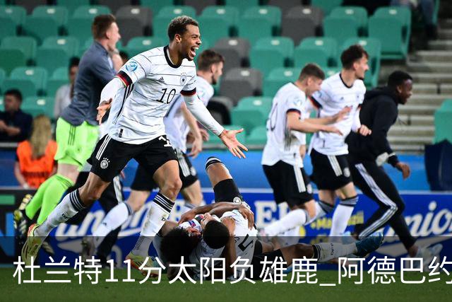 杜兰特11分太阳负雄鹿 阿德巴约三分绝杀活塞